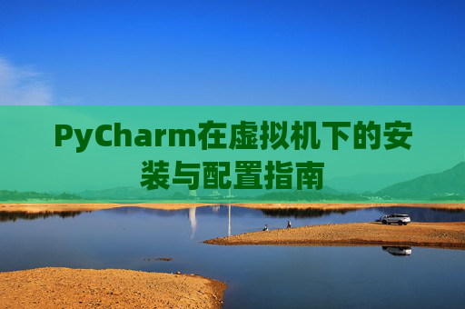 PyCharm在虚拟机下的安装与配置指南